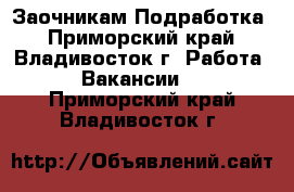  Заочникам Подработка - Приморский край, Владивосток г. Работа » Вакансии   . Приморский край,Владивосток г.